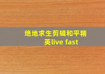 绝地求生剪辑和平精英live fast